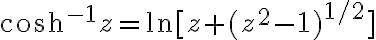 $\cosh^{-1}z=\ln[z+(z^2-1)^{1/2}]$